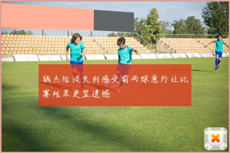 钱杰给谈失利感受前两球意外让比赛结果更显遗憾