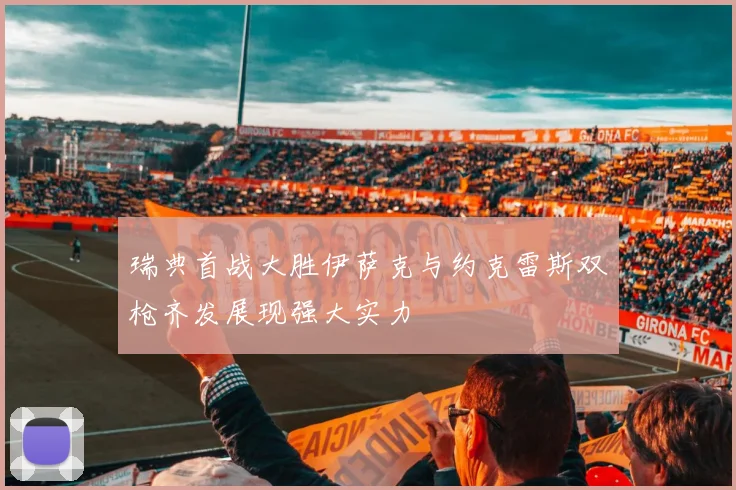 瑞典首战大胜伊萨克与约克雷斯双枪齐发展现强大实力
