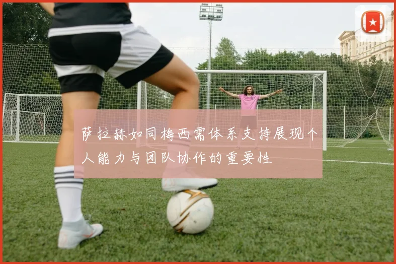 萨拉赫如同梅西需体系支持展现个人能力与团队协作的重要性