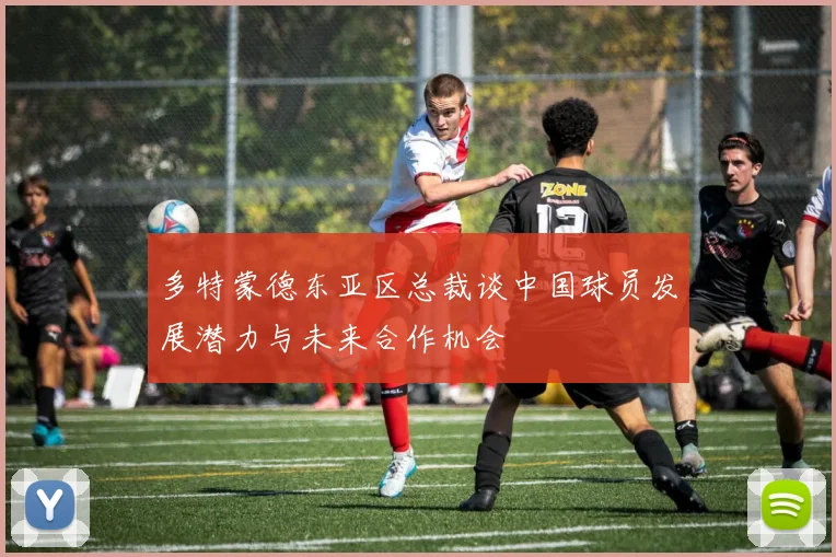 多特蒙德东亚区总裁谈中国球员发展潜力与未来合作机会